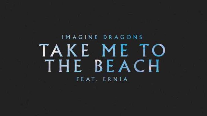 Imagine Dragons Feat Ernia - Take Me To The Beach